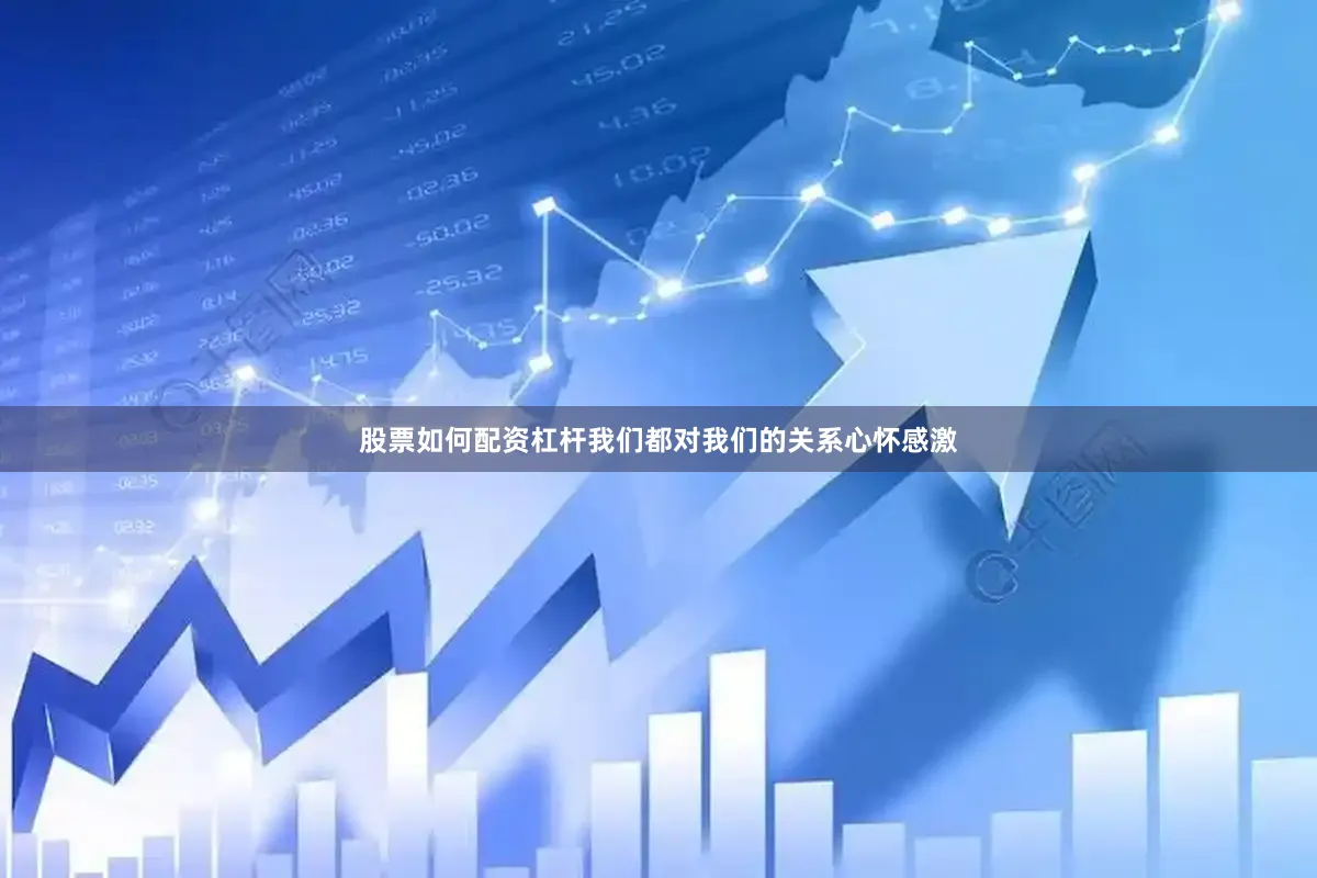 股票如何配资杠杆我们都对我们的关系心怀感激