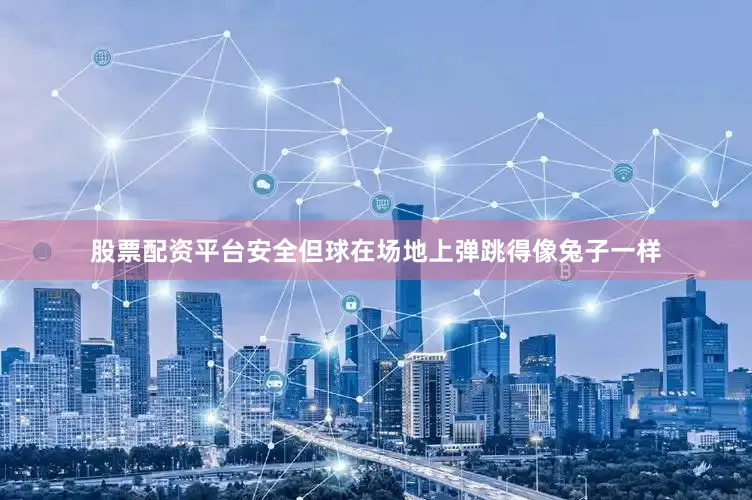 股票配资平台安全但球在场地上弹跳得像兔子一样