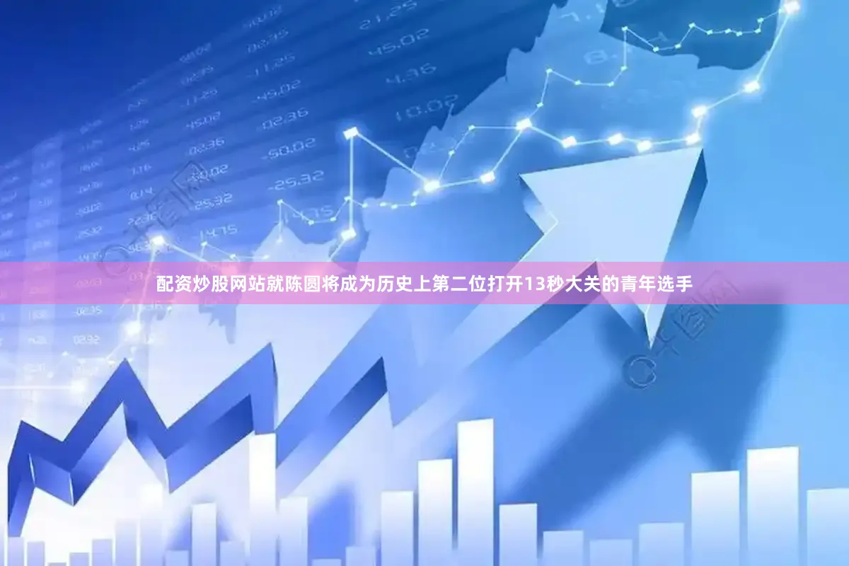 配资炒股网站就陈圆将成为历史上第二位打开13秒大关的青年选手