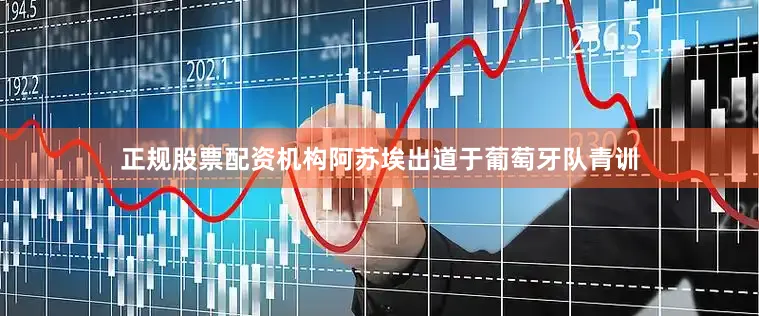 正规股票配资机构阿苏埃出道于葡萄牙队青训