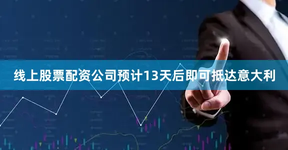 线上股票配资公司预计13天后即可抵达意大利