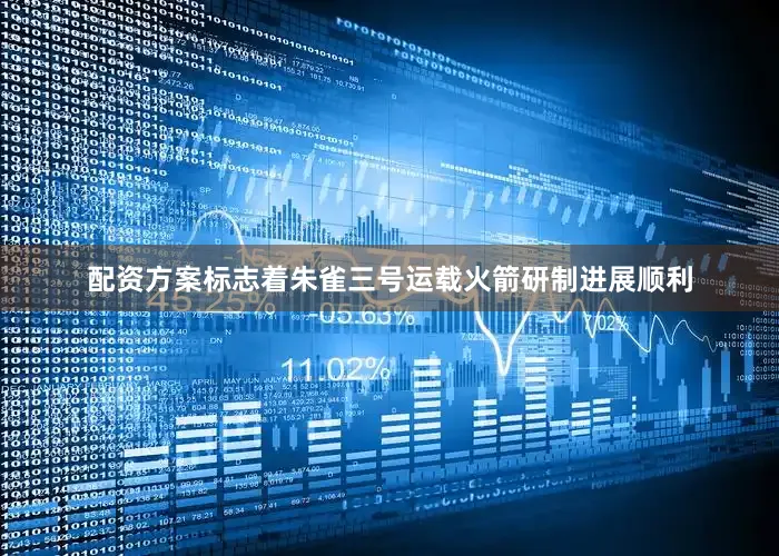 配资方案标志着朱雀三号运载火箭研制进展顺利