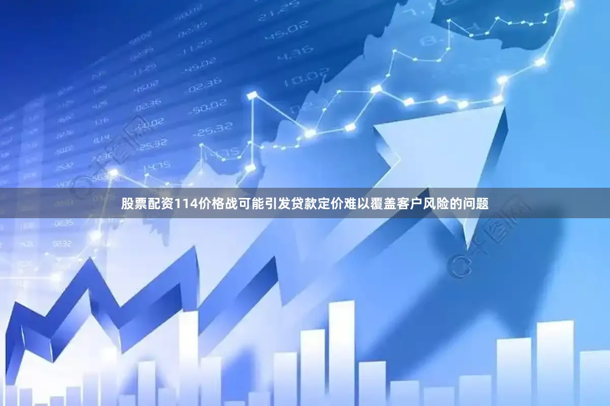 股票配资114价格战可能引发贷款定价难以覆盖客户风险的问题
