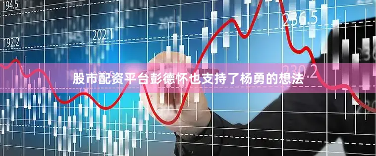 股市配资平台彭德怀也支持了杨勇的想法