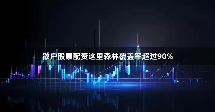 散户股票配资这里森林覆盖率超过90%
