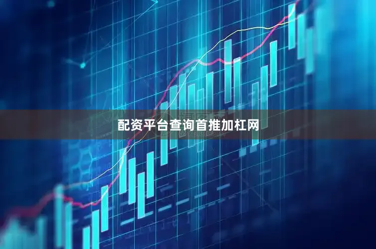 配资平台查询首推加杠网