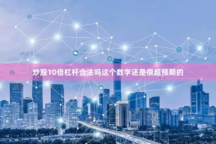 炒股10倍杠杆合法吗这个数字还是很超预期的