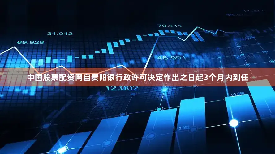 中国股票配资网自贵阳银行政许可决定作出之日起3个月内到任