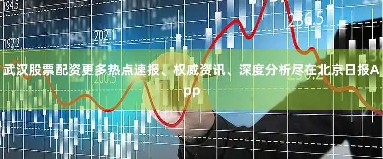 武汉股票配资更多热点速报、权威资讯、深度分析尽在北京日报App