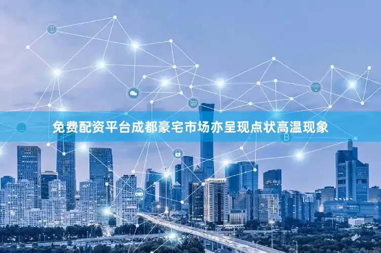 免费配资平台成都豪宅市场亦呈现点状高温现象