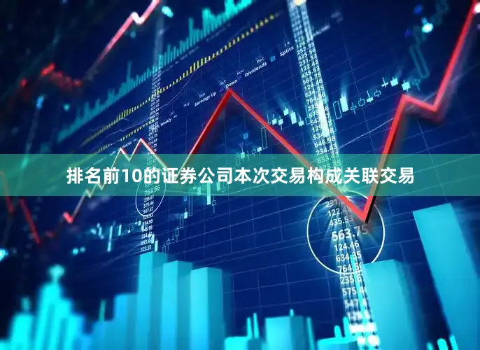 排名前10的证券公司本次交易构成关联交易