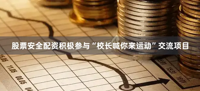 股票安全配资积极参与“校长喊你来运动”交流项目