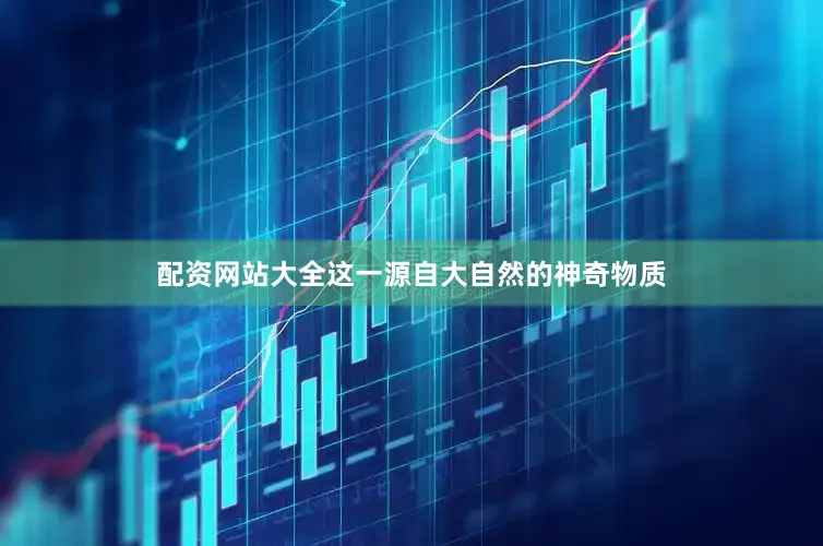 配资网站大全这一源自大自然的神奇物质