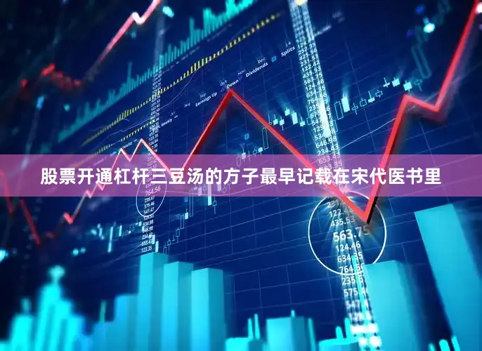 股票开通杠杆三豆汤的方子最早记载在宋代医书里