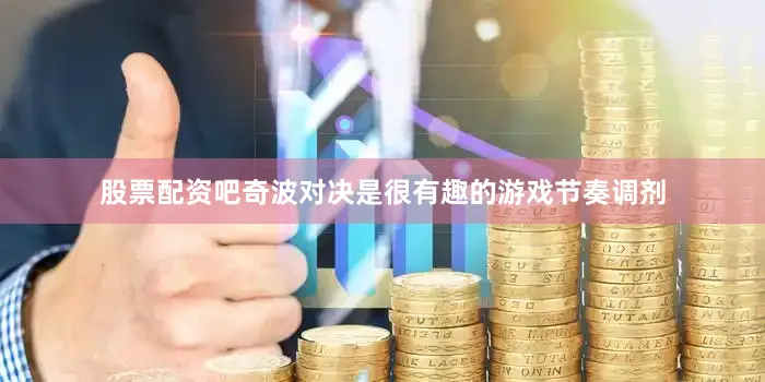 股票配资吧奇波对决是很有趣的游戏节奏调剂