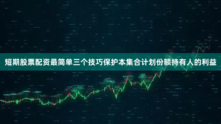 短期股票配资最简单三个技巧保护本集合计划份额持有人的利益