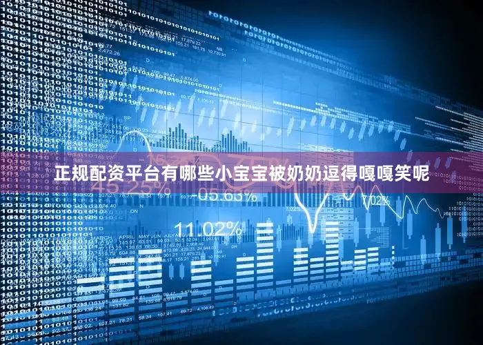 正规配资平台有哪些小宝宝被奶奶逗得嘎嘎笑呢