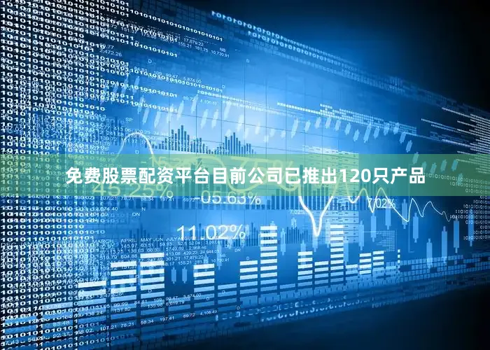 免费股票配资平台目前公司已推出120只产品