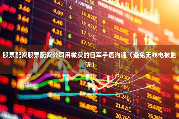 股票配资股票配资公司用缴获的日军手语沟通（避免无线电被监听）