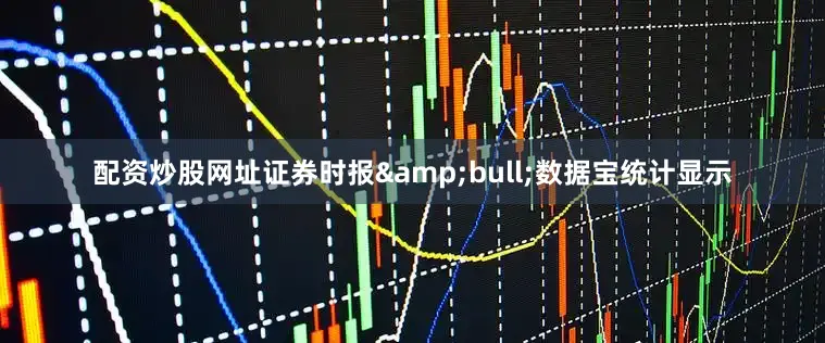 配资炒股网址证券时报&bull;数据宝统计显示