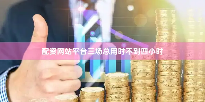 配资网站平台三场总用时不到四小时