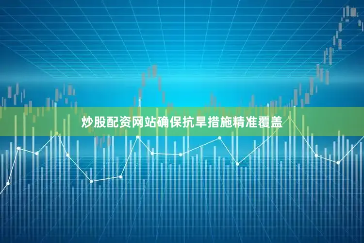 炒股配资网站确保抗旱措施精准覆盖