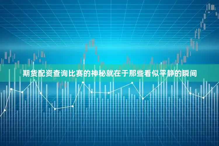 期货配资查询比赛的神秘就在于那些看似平静的瞬间