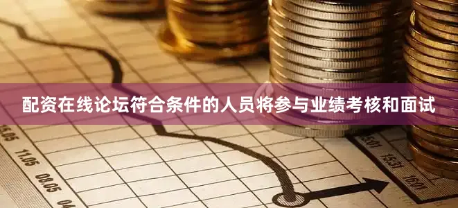 配资在线论坛符合条件的人员将参与业绩考核和面试