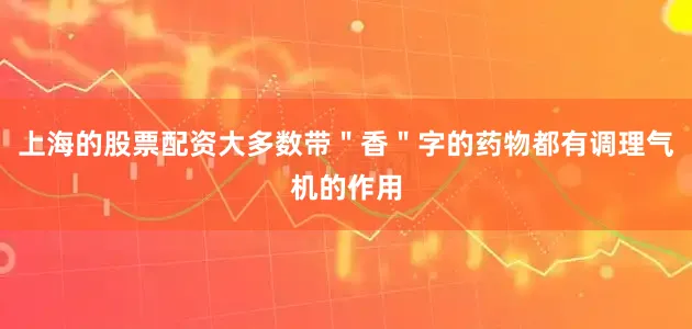 上海的股票配资大多数带＂香＂字的药物都有调理气机的作用