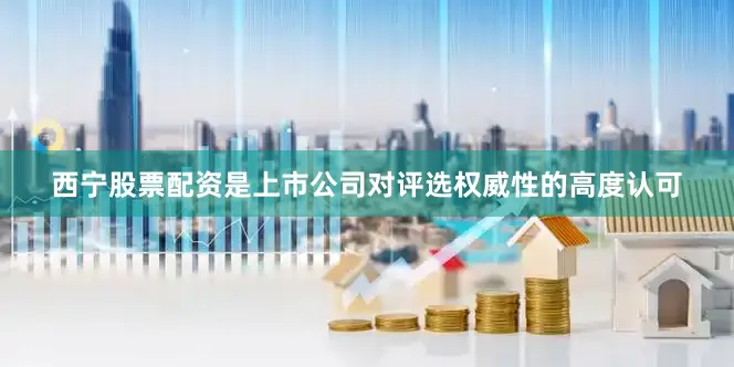 西宁股票配资是上市公司对评选权威性的高度认可