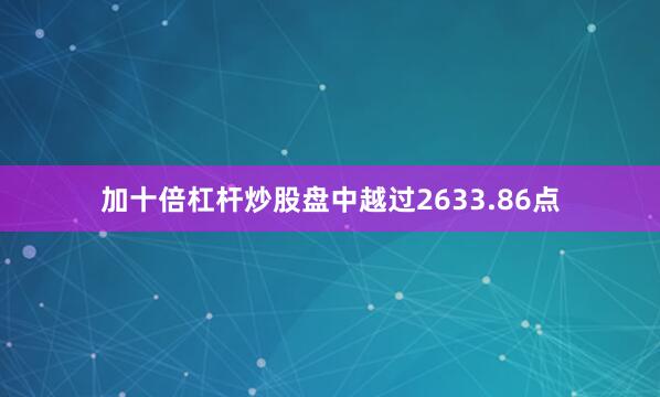 加十倍杠杆炒股盘中越过2633.86点