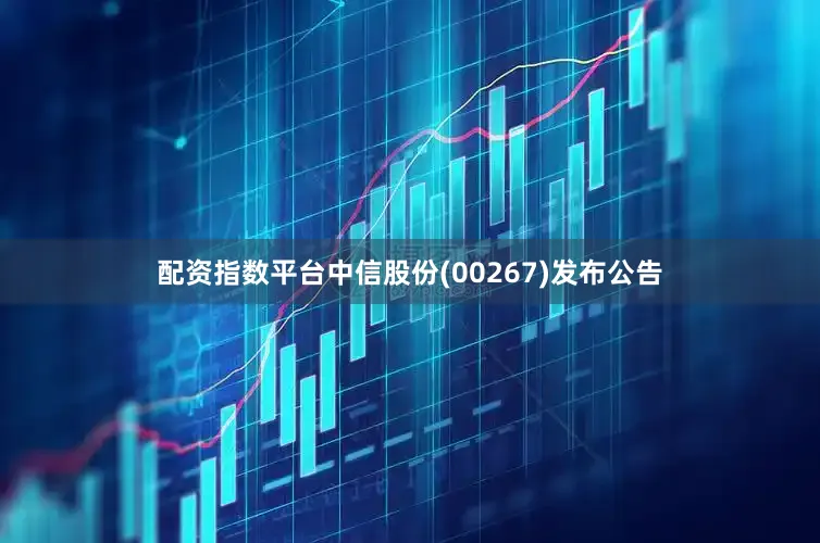 配资指数平台中信股份(00267)发布公告