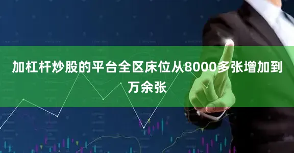 加杠杆炒股的平台全区床位从8000多张增加到万余张
