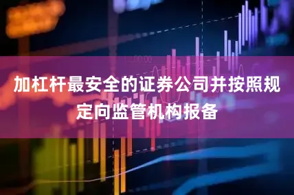 加杠杆最安全的证券公司并按照规定向监管机构报备