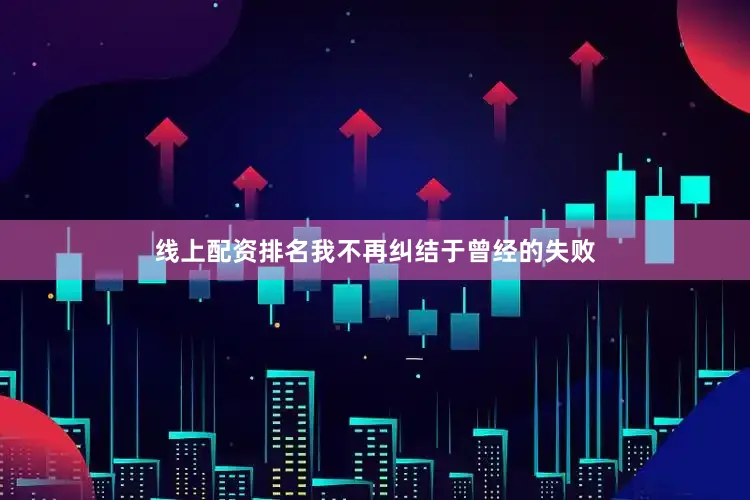 线上配资排名我不再纠结于曾经的失败