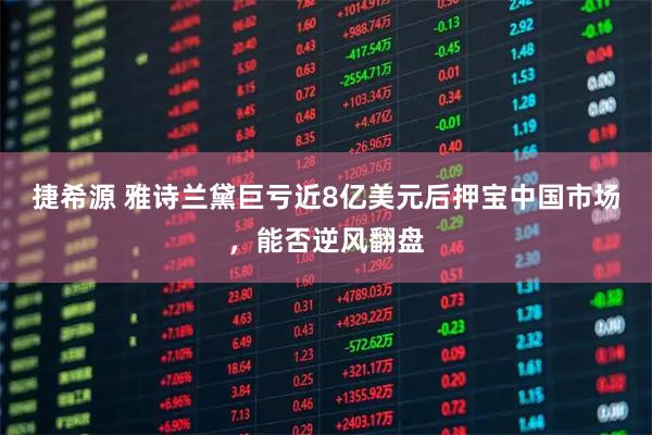 捷希源 雅诗兰黛巨亏近8亿美元后押宝中国市场，能否逆风翻盘