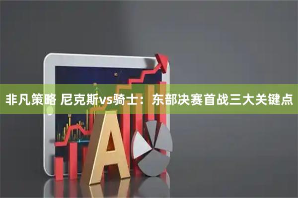 非凡策略 尼克斯vs骑士：东部决赛首战三大关键点
