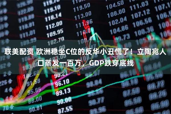 联美配资 欧洲稳坐C位的反华小丑慌了！立陶宛人口蒸发一百万，GDP跌穿底线